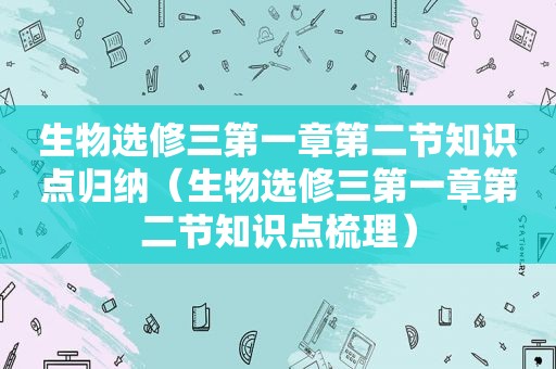 生物选修三第一章第二节知识点归纳（生物选修三第一章第二节知识点梳理）