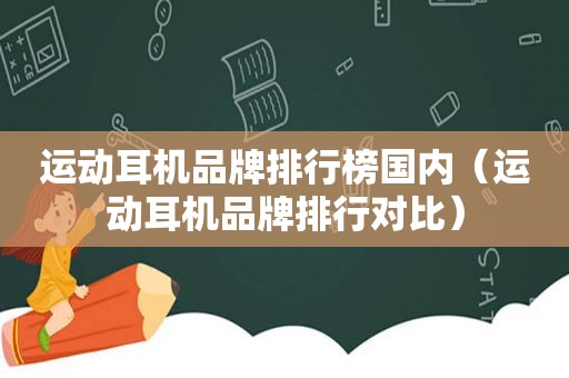 运动耳机品牌排行榜国内（运动耳机品牌排行对比）