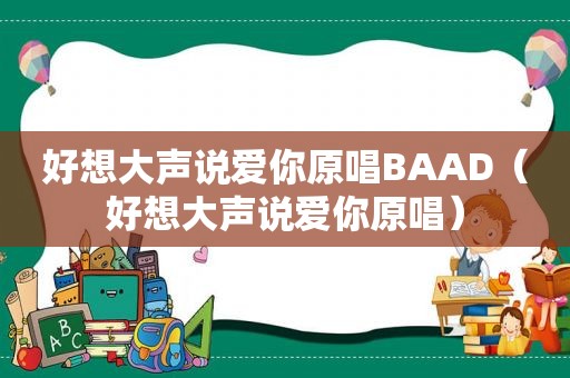 好想大声说爱你原唱BAAD（好想大声说爱你原唱）