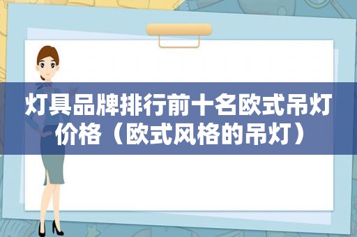 灯具品牌排行前十名欧式吊灯价格（欧式风格的吊灯）