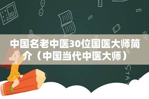 中国名老中医30位国医大师简介（中国当代中医大师）