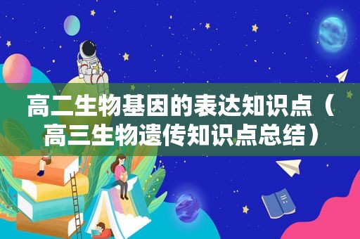 高二生物基因的表达知识点（高三生物遗传知识点总结）