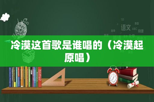 冷漠这首歌是谁唱的（冷漠起原唱）