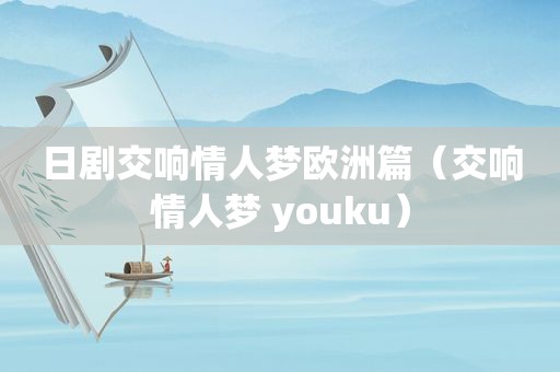 日剧交响情人梦欧洲篇（交响情人梦 youku）