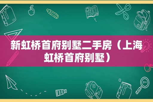 新虹桥首府别墅二手房（上海虹桥首府别墅）