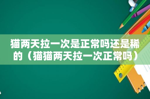 猫两天拉一次是正常吗还是稀的（猫猫两天拉一次正常吗）