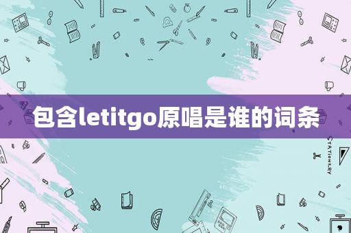 包含letitgo原唱是谁的词条