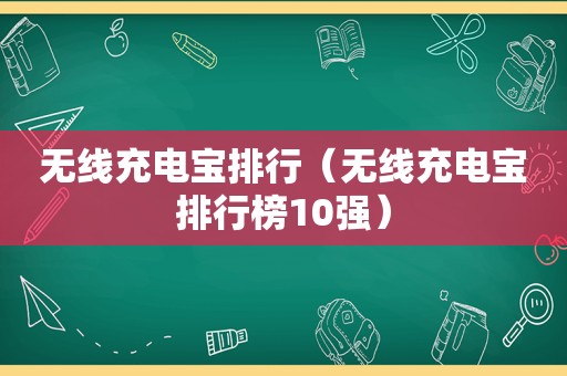 无线充电宝排行（无线充电宝排行榜10强）