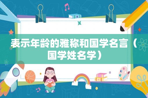 表示年龄的雅称和国学名言（国学姓名学）