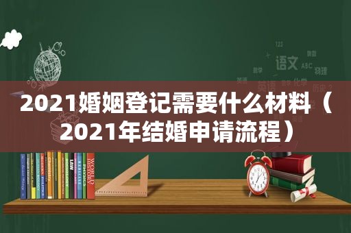 2021婚姻登记需要什么材料（2021年结婚申请流程）