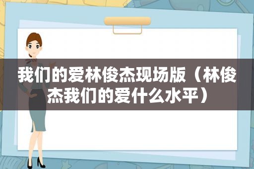 我们的爱林俊杰现场版（林俊杰我们的爱什么水平）