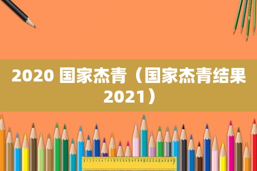 2020 国家杰青（国家杰青结果2021）