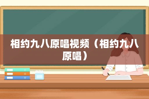 相约九八原唱视频（相约九八原唱）