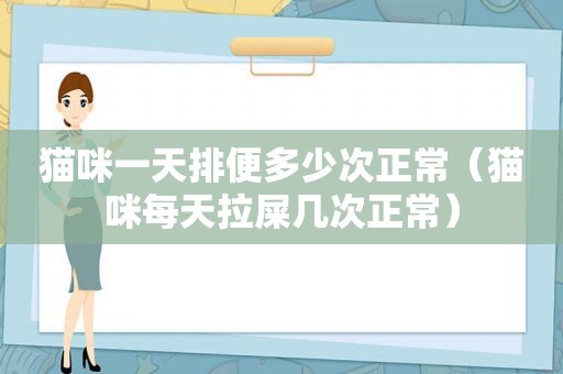 猫咪一天排便多少次正常（猫咪每天拉屎几次正常）