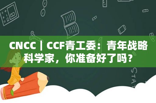 CNCC｜CCF青工委：青年战略科学家，你准备好了吗？