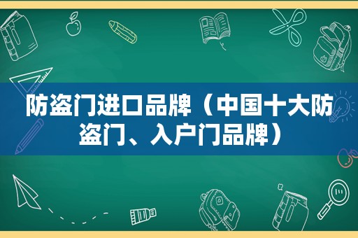 防盗门进口品牌（中国十大防盗门、入户门品牌）