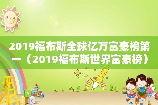 2019福布斯全球亿万富豪榜第一（2019福布斯世界富豪榜）