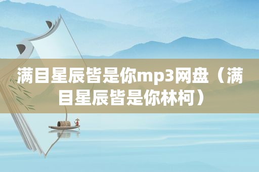 满目星辰皆是你mp3网盘（满目星辰皆是你林柯）