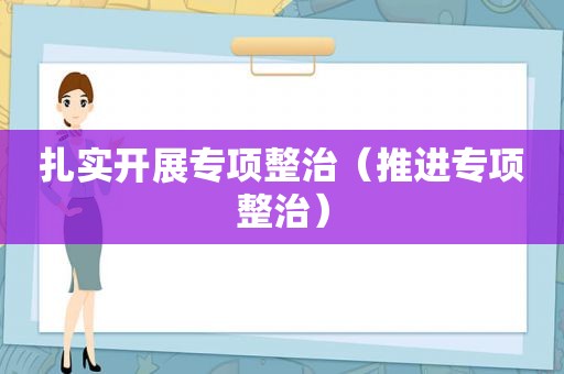 扎实开展专项整治（推进专项整治）