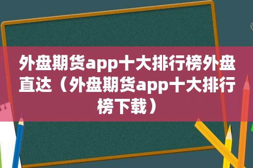 外盘期货app十大排行榜外盘直达（外盘期货app十大排行榜下载）