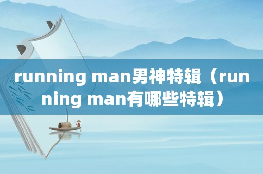 running man男神特辑（running man有哪些特辑）