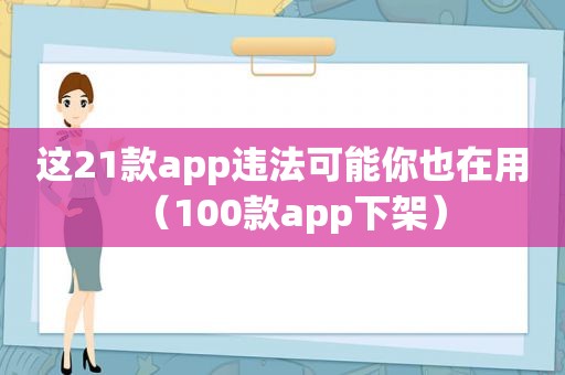 这21款app违法可能你也在用（100款app下架）