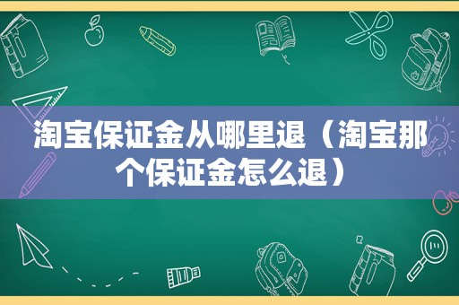 淘宝保证金从哪里退（淘宝那个保证金怎么退）