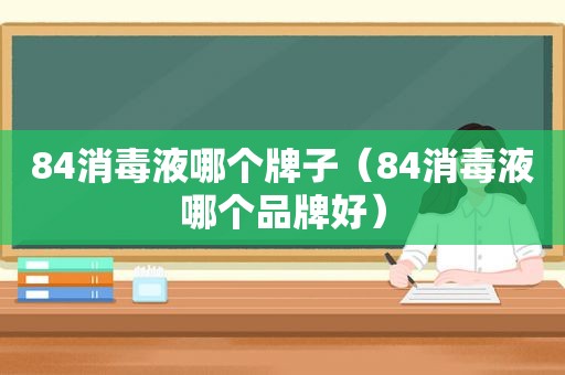 84消毒液哪个牌子（84消毒液哪个品牌好）