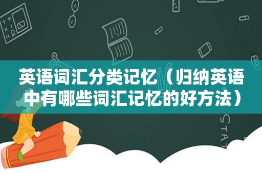 英语词汇分类记忆（归纳英语中有哪些词汇记忆的好方法）