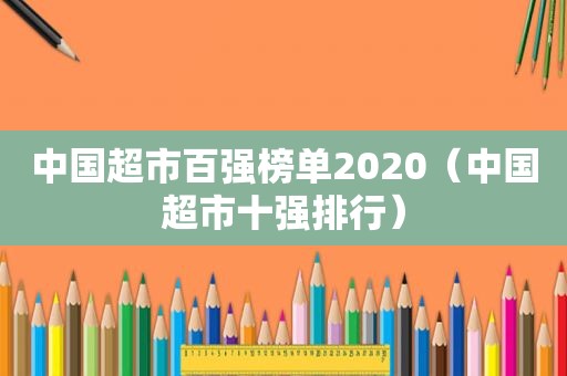 中国超市百强榜单2020（中国超市十强排行）