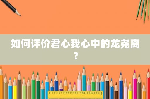 如何评价君心我心中的龙尧离？