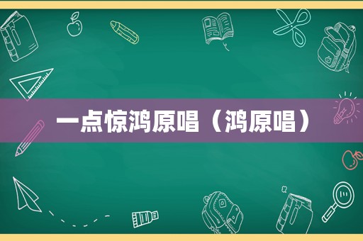 一点惊鸿原唱（鸿原唱）