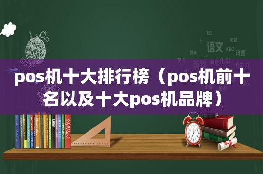 pos机十大排行榜（pos机前十名以及十大pos机品牌）