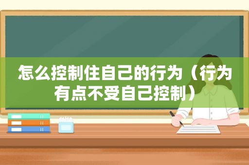 怎么控制住自己的行为（行为有点不受自己控制）