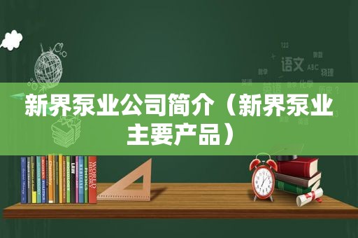 新界泵业公司简介（新界泵业主要产品）