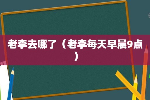 老李去哪了（老李每天早晨9点）