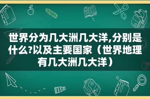 世界分为几大洲几大洋,分别是什么?以及主要国家（世界地理有几大洲几大洋）