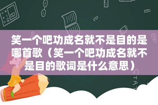 笑一个吧功成名就不是目的是哪首歌（笑一个吧功成名就不是目的歌词是什么意思）