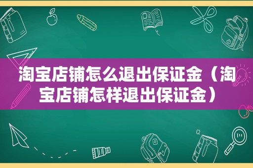 淘宝店铺怎么退出保证金（淘宝店铺怎样退出保证金）