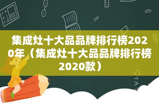 集成灶十大品品牌排行榜2020年（集成灶十大品品牌排行榜2020款）