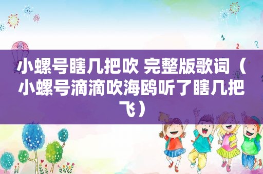 小螺号瞎几把吹 完整版歌词（小螺号滴滴吹海鸥听了瞎几把飞）