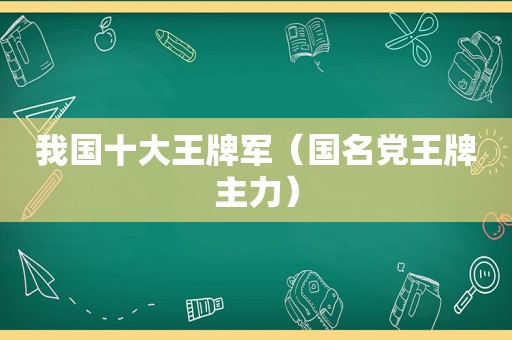 我国十大王牌军（国名党王牌主力）