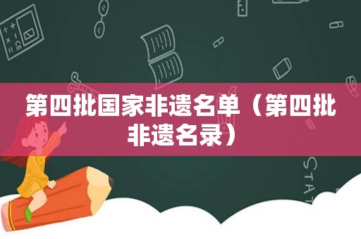 第四批国家非遗名单（第四批非遗名录）