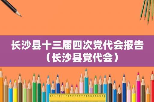 长沙县十三届四次党代会报告（长沙县党代会）