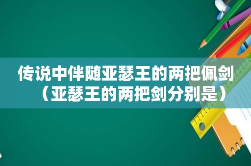 传说中伴随亚瑟王的两把佩剑（亚瑟王的两把剑分别是）