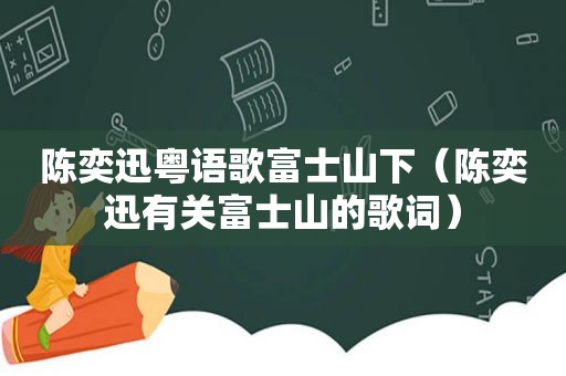 陈奕迅粤语歌富士山下（陈奕迅有关富士山的歌词）