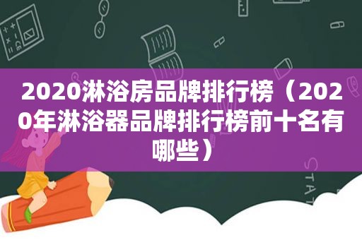 2020淋浴房品牌排行榜（2020年淋浴器品牌排行榜前十名有哪些）