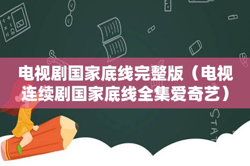 电视剧国家底线完整版（电视连续剧国家底线全集爱奇艺）