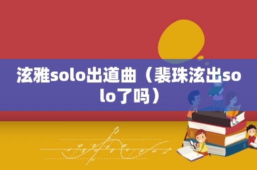 泫雅solo出道曲（裴珠泫出solo了吗）