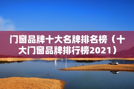 门窗品牌十大名牌排名榜（十大门窗品牌排行榜2021）